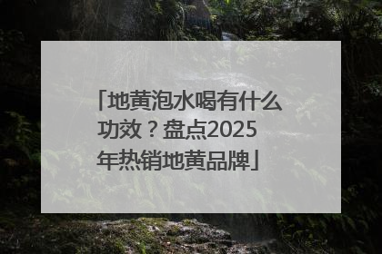 地黄泡水喝有什么功效？盘点2025年热销地黄品牌