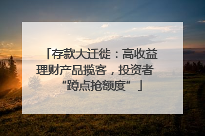 存款大迁徙：高收益理财产品揽客，投资者“蹲点抢额度”