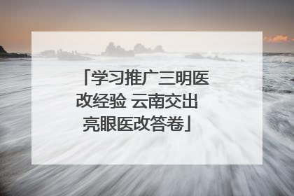 学习推广三明医改经验 云南交出亮眼医改答卷
