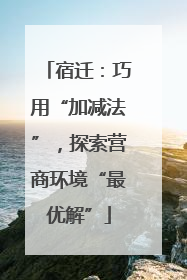 宿迁：巧用“加减法”，探索营商环境“最优解”
