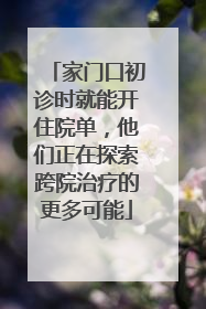 家门口初诊时就能开住院单，他们正在探索跨院治疗的更多可能