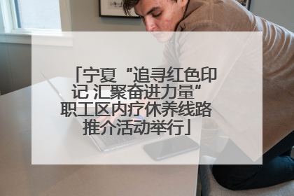 宁夏“追寻红色印记 汇聚奋进力量”职工区内疗休养线路推介活动举行