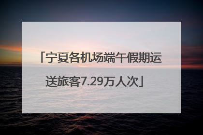 宁夏各机场端午假期运送旅客7.29万人次
