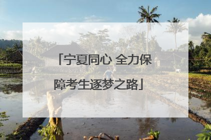 宁夏同心 全力保障考生逐梦之路
