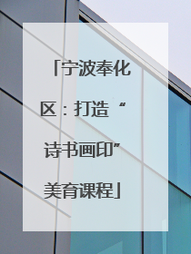 宁波奉化区：打造“诗书画印”美育课程