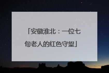 安徽淮北：一位七旬老人的红色守望