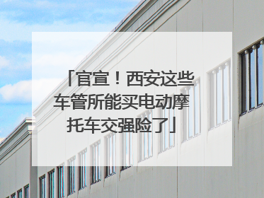 官宣！西安这些车管所能买电动摩托车交强险了