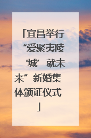 宜昌举行“爱聚夷陵‘城’就未来”新婚集体颁证仪式