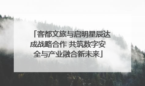 客都文旅与启明星辰达成战略合作 共筑数字安全与产业融合新未来