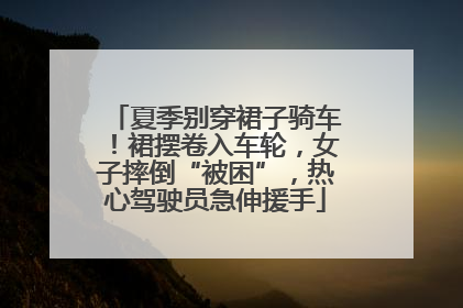 夏季别穿裙子骑车！裙摆卷入车轮，女子摔倒“被困”，热心驾驶员急伸援手