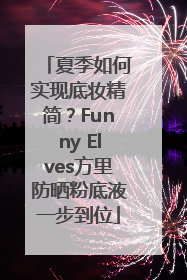 夏季如何实现底妆精简？Funny Elves方里防晒粉底液一步到位