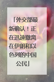 外交部最新确认！正在迅速撤离在伊朗和以色列的中国公民