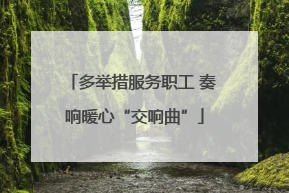多举措服务职工 奏响暖心“交响曲”