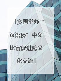 多国举办“汉语桥”中文比赛促进跨文化交流