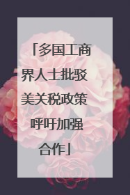 多国工商界人士批驳美关税政策 呼吁加强合作