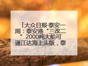 大众日报·泰安一周：泰安港“三改二”2000吨大船可通江达海上头版，泰安房产服务改革经验全省推广