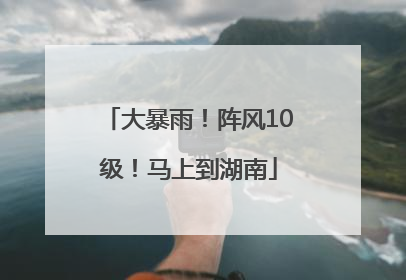大暴雨！阵风10级！马上到湖南