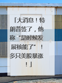 大消息！特朗普签了，他称“是时候发展核能了”！多只美股暴涨！