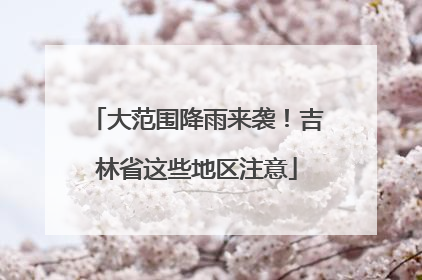 大范围降雨来袭！吉林省这些地区注意