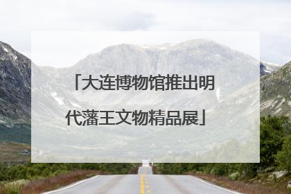 大连博物馆推出明代藩王文物精品展