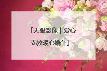 天眼影像｜爱心支教暖心端午