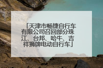 天津市畅捷自行车有限公司召回部分珠江、台邦、哈牛、吉祥狮牌电动自行车