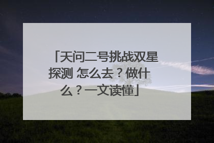 天问二号挑战双星探测 怎么去？做什么？一文读懂