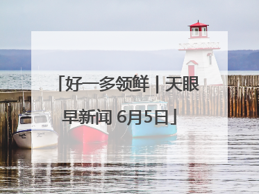 好一多领鲜｜天眼早新闻 6月5日
