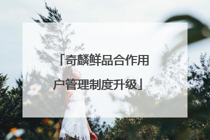 奇麟鲜品合作用户管理制度升级