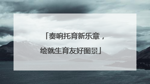奏响托育新乐章，绘就生育友好图景