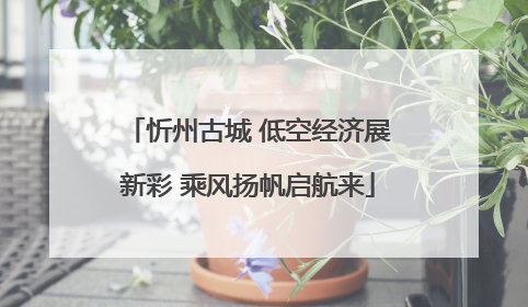 忻州古城 低空经济展新彩 乘风扬帆启航来