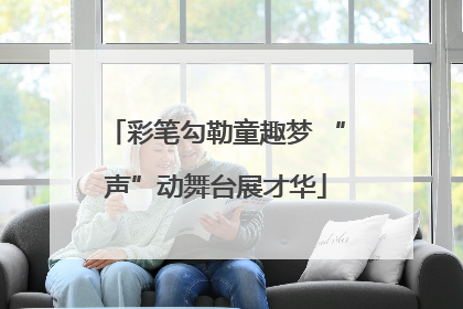 彩笔勾勒童趣梦 “声”动舞台展才华