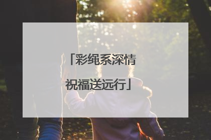 彩绳系深情 祝福送远行