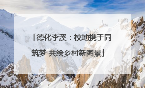 德化李溪：校地携手同筑梦 共绘乡村新图景