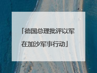 德国总理批评以军在加沙军事行动