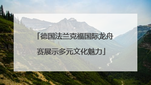 德国法兰克福国际龙舟赛展示多元文化魅力