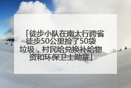 徒步小队在南太行跨省徒步50公里捡了50袋垃圾，村民给兑换补给物资和环保卫士勋章