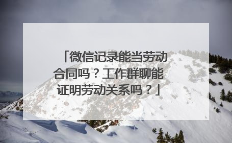 微信记录能当劳动合同吗？工作群聊能证明劳动关系吗？