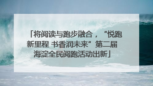 将阅读与跑步融合，“悦跑新里程 书香润未来”第二届海淀全民阅跑活动出新
