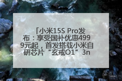 小米15S Pro发布：享受国补优惠4999元起，首发搭载小米自研芯片“玄戒O1”3nm旗舰处理器
