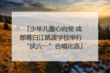 少年儿童心向党 成都青白江姚渡学校举行“庆六一”合唱比赛