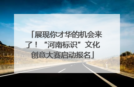 展现你才华的机会来了！“河南标识”文化创意大赛启动报名