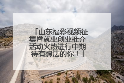 山东福彩视频征集暨就业创业推介活动火热进行中期待有想法的你！