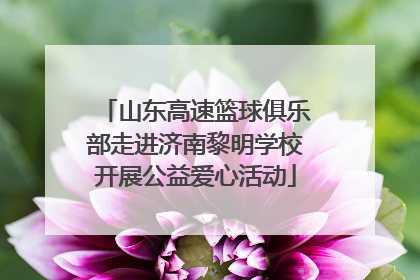 山东高速篮球俱乐部走进济南黎明学校开展公益爱心活动