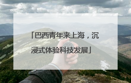巴西青年来上海，沉浸式体验科技发展