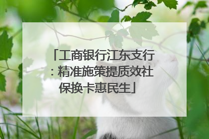 工商银行江东支行：精准施策提质效社保换卡惠民生