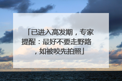 已进入高发期，专家提醒：最好不要走野路，如被咬先拍照
