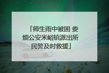 师生雨中被困 娄烦公安米峪镇派出所民警及时救援