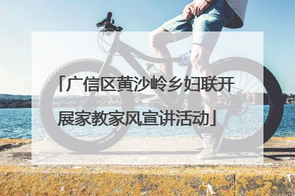 广信区黄沙岭乡妇联开展家教家风宣讲活动