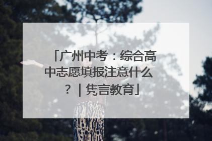 广州中考：综合高中志愿填报注意什么？｜隽言教育